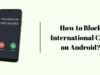 How to Block International Calls on Android? How to Block International Calls on Android