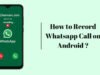 How to Record Whatsapp Call on Android? How to Record Whatsapp Call on Android